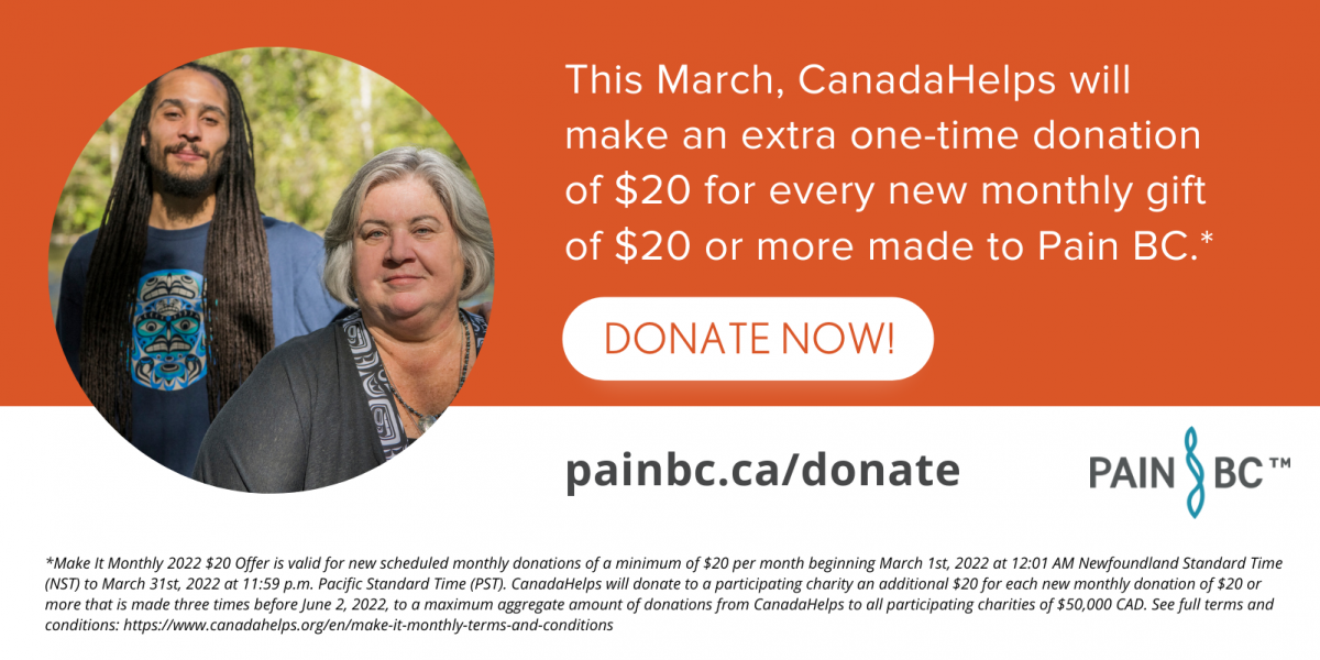 An orange graphic with text that reads: This March, CanadaHelps will make an extra one-time donation of $20 for every monthly gift of $20 or more donated to Pain BC. 